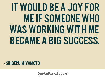 Quote about success - It would be a joy for me if someone who was working with me became..