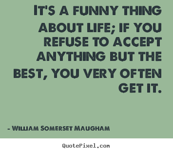 It's a funny thing about life; if you refuse to accept anything but.. William Somerset Maugham popular success quotes