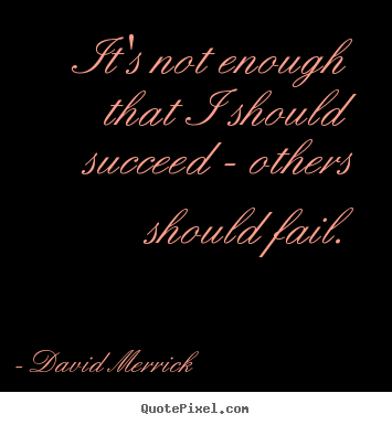 Make personalized picture quote about success - It's not enough that i should succeed - others should fail.