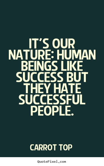 Quotes about success - It's our nature: human beings like success but they hate successful..