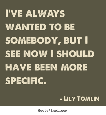 Quote about success - I've always wanted to be somebody, but i..