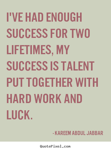 I've had enough success for two lifetimes, my success is talent put.. Kareem Abdul Jabbar  success quote