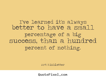 I've learned it's always better to have a small.. Art Linkletter best success quote