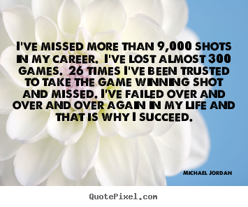 Quotes about success - I've missed more than 9,000 shots in my career. i've lost almost 300 games...