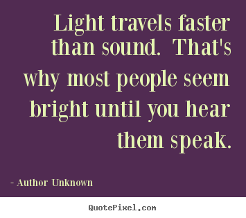 Author Unknown image quotes - Light travels faster than sound. that's why most people seem bright.. - Success quotes