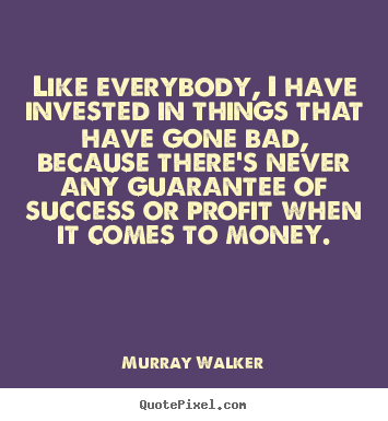 Murray Walker poster quotes - Like everybody, i have invested in things.. - Success quote