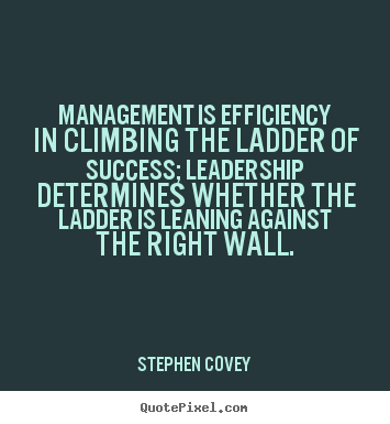 Management is efficiency in climbing the ladder of success; leadership.. Stephen Covey top success quotes