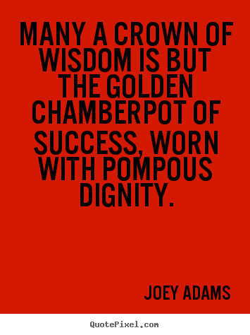 Quotes about success - Many a crown of wisdom is but the golden chamberpot of success, worn..