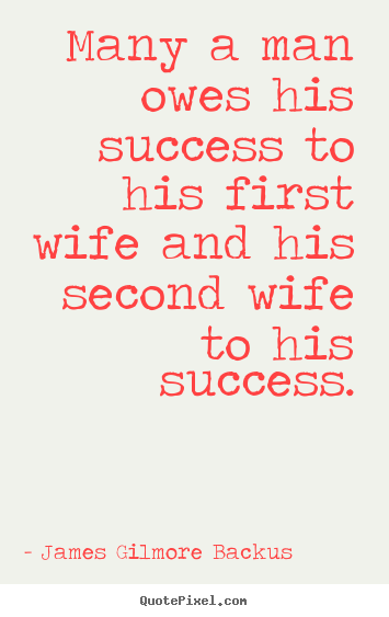 James Gilmore Backus picture quotes - Many a man owes his success to his first wife.. - Success quotes