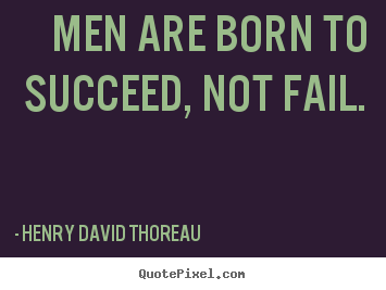 Diy picture quotes about success - Men are born to succeed, not fail.