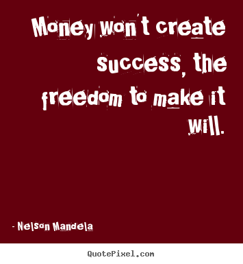 Nelson Mandela picture quotes - Money won't create success, the freedom to make it will. - Success quotes
