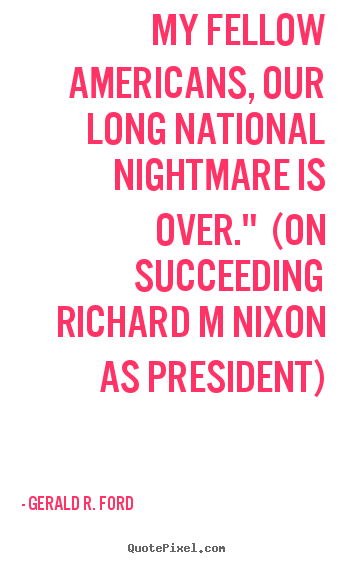 Make custom poster quotes about success - My fellow americans, our long national nightmare is..
