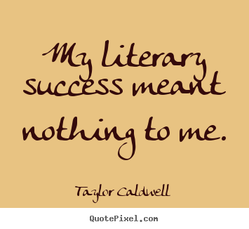 My literary success meant nothing to me. Taylor Caldwell  success quotes