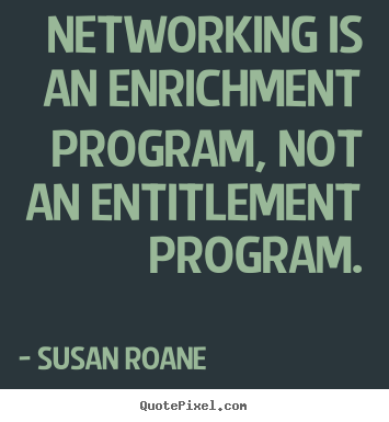 Make custom picture quotes about success - Networking is an enrichment program, not an entitlement..