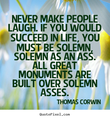 Success quotes - Never make people laugh. if you would succeed in life,..