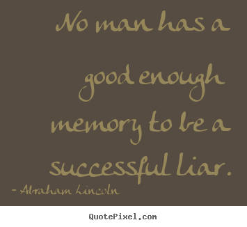 No man has a good enough memory to be a successful liar. Abraham Lincoln popular success quotes