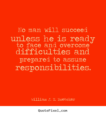 No man will succeed unless he is ready to face and overcome.. William J. H. Boetcker popular success quotes