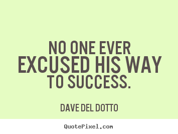 Dave Del Dotto picture quote - No one ever excused his way to success. - Success quotes
