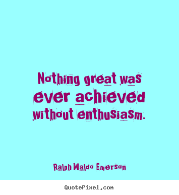Ralph Waldo Emerson picture sayings - Nothing great was ever achieved without enthusiasm. - Success quotes