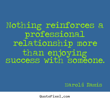 Harold Ramis picture quote - Nothing reinforces a professional relationship more than enjoying.. - Success sayings