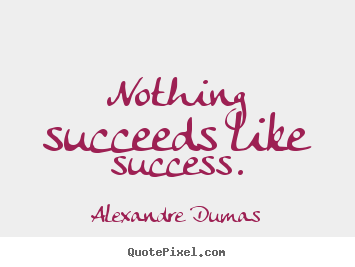 Quote about success - Nothing succeeds like success.