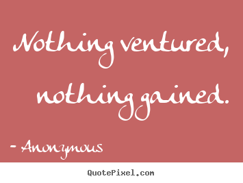 Success quotes - Nothing ventured, nothing gained.