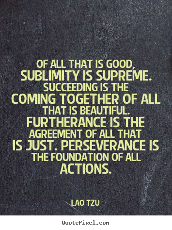 Lao Tzu picture quotes - Of all that is good, sublimity is supreme. succeeding is the coming.. - Success quotes