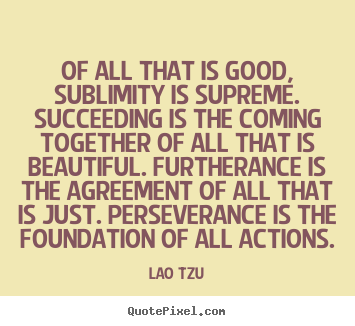 Make custom image quotes about success - Of all that is good, sublimity is supreme. succeeding..