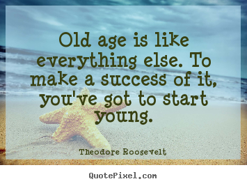 Create custom picture quotes about success - Old age is like everything else. to make a success of it, you've..
