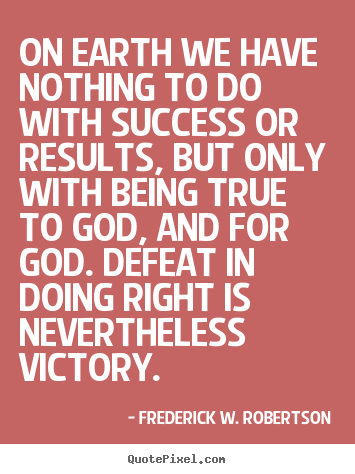 Success quote - On earth we have nothing to do with success or results, but only..