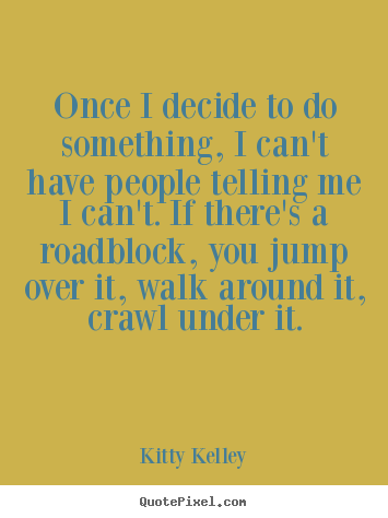 Once i decide to do something, i can't have.. Kitty Kelley good success quotes