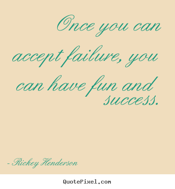 Rickey Henderson poster quote - Once you can accept failure, you can have fun and success. - Success quotes