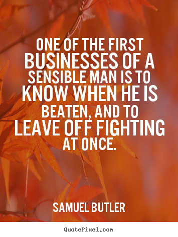 Samuel Butler picture quotes - One of the first businesses of a sensible man is to know when he is beaten,.. - Success sayings