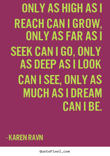 Success quote - Only as high as i reach can i grow, only as far as i seek..