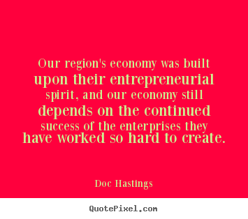 Design picture quotes about success - Our region's economy was built upon their entrepreneurial spirit, and..