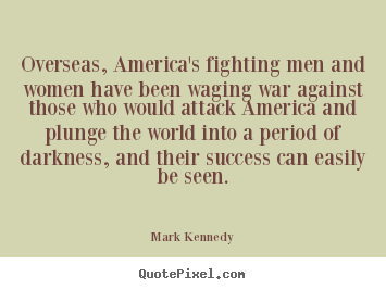 Overseas, america's fighting men and women have been waging war against.. Mark Kennedy best success quotes