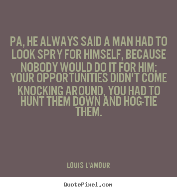 Pa, he always said a man had to look spry for.. Louis L'Amour best success quotes