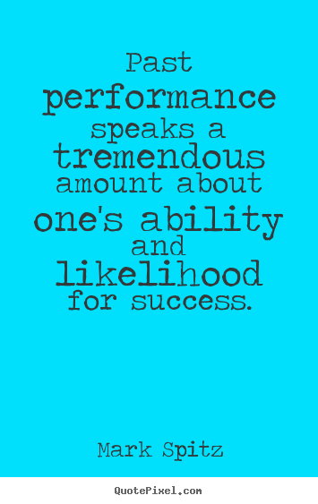 Create picture quotes about success - Past performance speaks a tremendous amount about one's ability and..