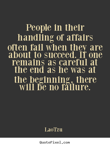 People in their handling of affairs often fail when they are.. Lao-Tzu  success quote