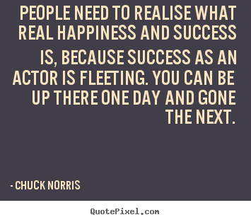 People need to realise what real happiness and.. Chuck Norris popular success quotes