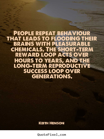 People repeat behaviour that leads to flooding their.. Keith Henson best success quotes