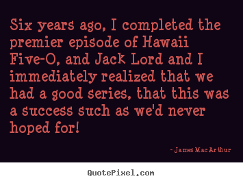 Success sayings - Six years ago, i completed the premier episode..