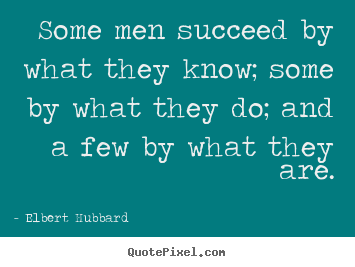 Quotes about success - Some men succeed by what they know; some by what they do; and..