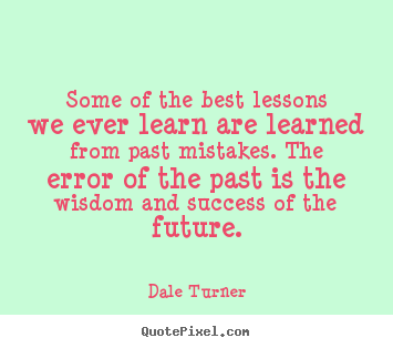 Dale Turner picture quotes - Some of the best lessons we ever learn are.. - Success quotes