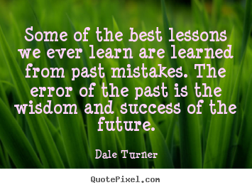 Dale Turner poster sayings - Some of the best lessons we ever learn are learned from past mistakes... - Success quotes