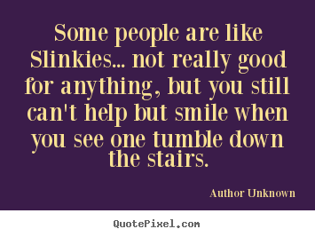 Create graphic picture quotes about success - Some people are like slinkies... not really good for anything,..