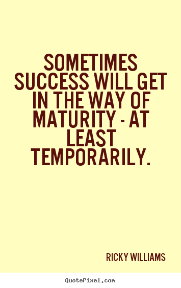 Quote about success - Sometimes success will get in the way of maturity..