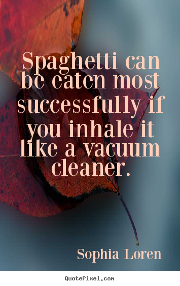Spaghetti can be eaten most successfully if you inhale it like a vacuum.. Sophia Loren  success quotes
