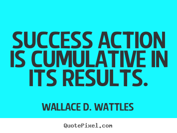 How to design picture quotes about success - Success action is cumulative in its results.