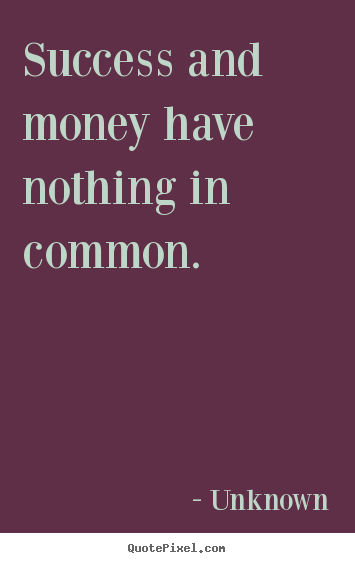 Unknown picture quotes - Success and money have nothing in common. - Success quote